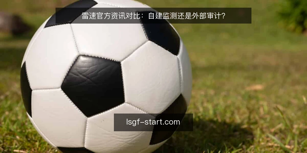 雷速官方资讯对比：自建监测还是外部审计？ — 为什么现在要审计数据渠道 配图