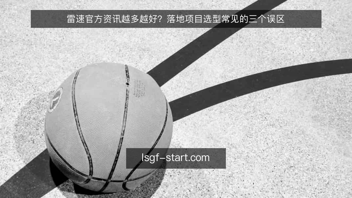 雷速官方资讯越多越好？落地项目选型常见的三个误区